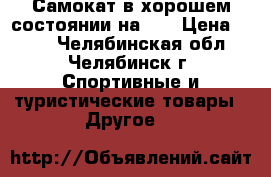 Самокат в хорошем состоянии на 4  › Цена ­ 700 - Челябинская обл., Челябинск г. Спортивные и туристические товары » Другое   